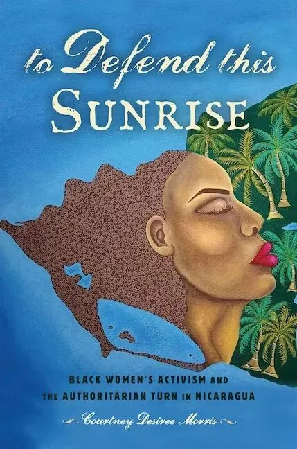 书影：《To Defend This Sunrise: Black Women's Activism and the Authoritarian Turn in Nicaragua》，作者库特尼·莫里斯（Courtney Desiree Morris），封面是一位黑人女性侧脸插画与棕榈树，叠印在尼加拉瓜海岸线剪影上。