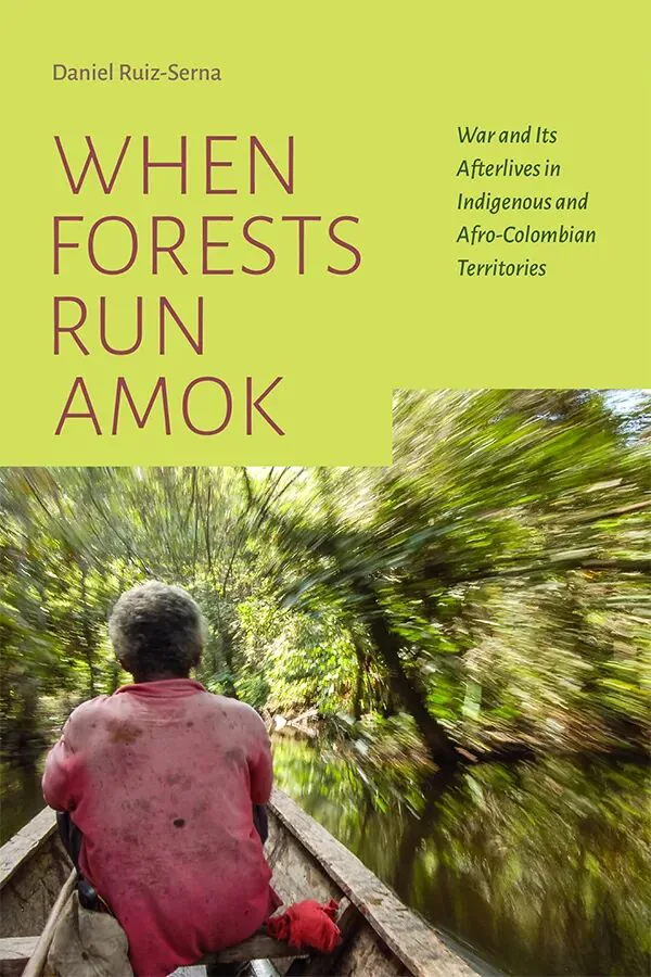 书影：《When Forests Run Amok: War and Its Afterlives in Indigenous and Afro-Colombian Territories》，作者丹尼尔·鲁兹-塞尔纳（Daniel Ruiz-Serna），封面下方是一人背影撑船穿行于茂密丛林河道的照片，两岸树木呈动态虚化。