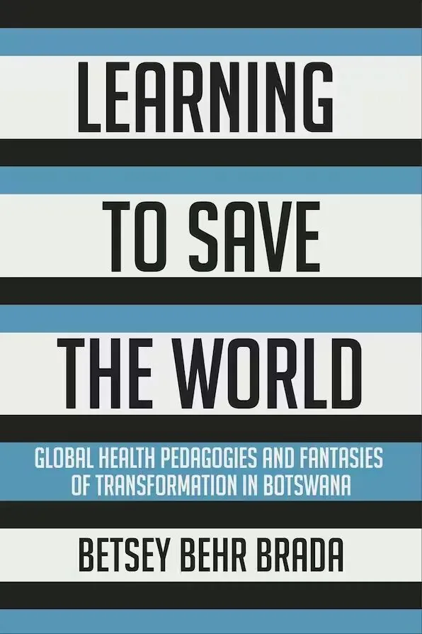 书影：《Learning to Save the World: Global Health Pedagogies and Fantasies of Transformation in Botswana》，作者贝茜·贝尔·布拉达（Betsey Behr Brada），封面为黑白蓝色条纹的纯文字排版设计。