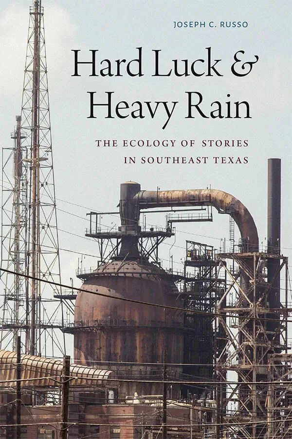 书影：《Hard Luck & Heavy Rain: The Ecology of Stories in Southeast Texas》，作者约瑟夫·鲁索（Joseph C. Russo），封面是布满管道与高塔的炼油厂设施照片。