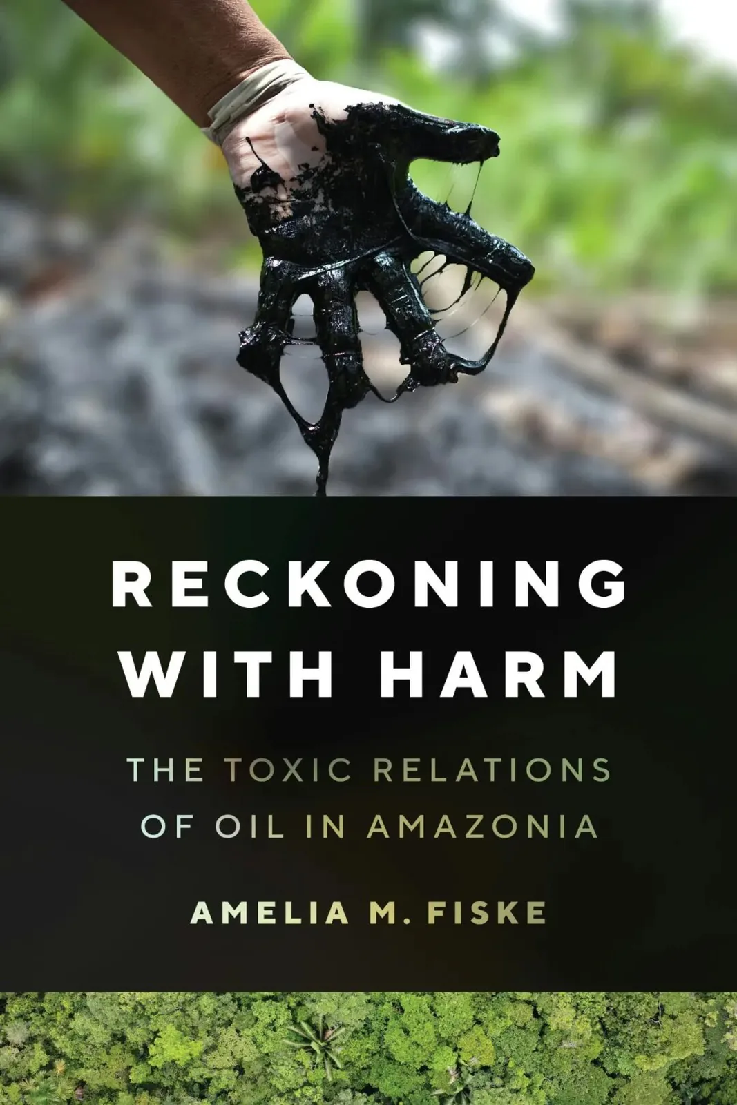 书封《Reckoning with Harm: The Toxic Relations of Oil in Amazonia》，作者 Amelia M. Fiske；上方是一只戴着橡胶手套、沾满黑色原油并向下滴落的手伸向镜头，背景是模糊的丛林。