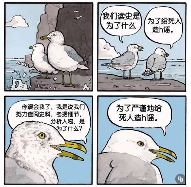 四格海鸥漫画，对话为“我们读史是为了什么”“为了给死人造h谣”“你误会我了，我是说我们努力查阅史料、考据细节、分析人物，是为了什么？”“为了严谨地给死人造h谣”。
