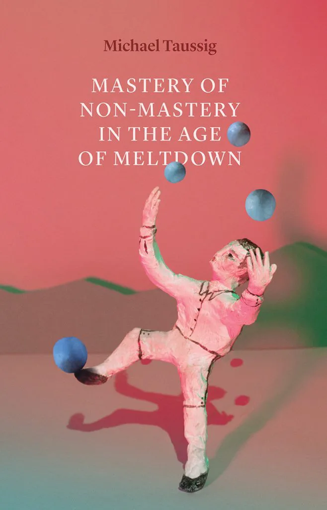 书封《Mastery of Non-Mastery in the Age of Meltdown》，作者Michael Taussig；粉红与草绿色调背景前，一个木雕彩绘的人偶正抬手抛接几颗蓝色圆球，呈杂耍姿态。