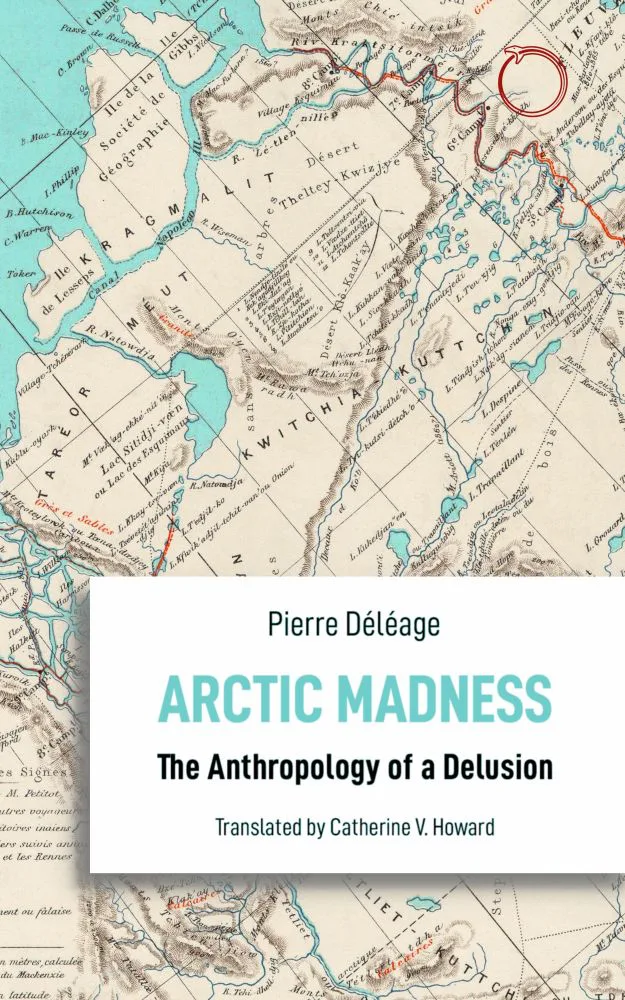 书封，背景为北极地区旧地图，右上角以红线画出一道环形路径，书名《Arctic Madness: The Anthropology of a Delusion》，作者Pierre Déléage，Catherine V. Howard英译。