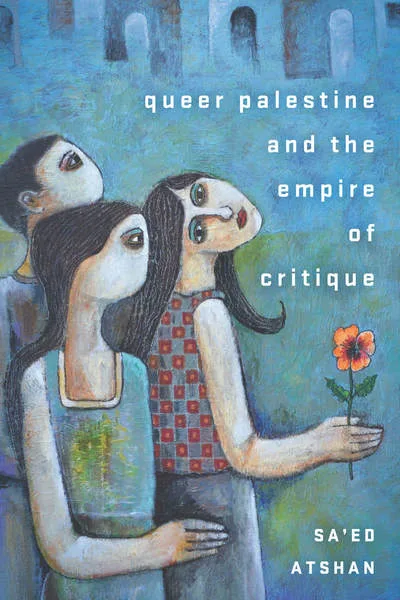 《Queer Palestine and the Empire of Critique》,作者萨义德·阿特尚;封面为彩绘插画,三位女性并肩而立仰望天空,其中一人手持一朵橙色花,背景是蓝绿色调的建筑拱廊剪影。