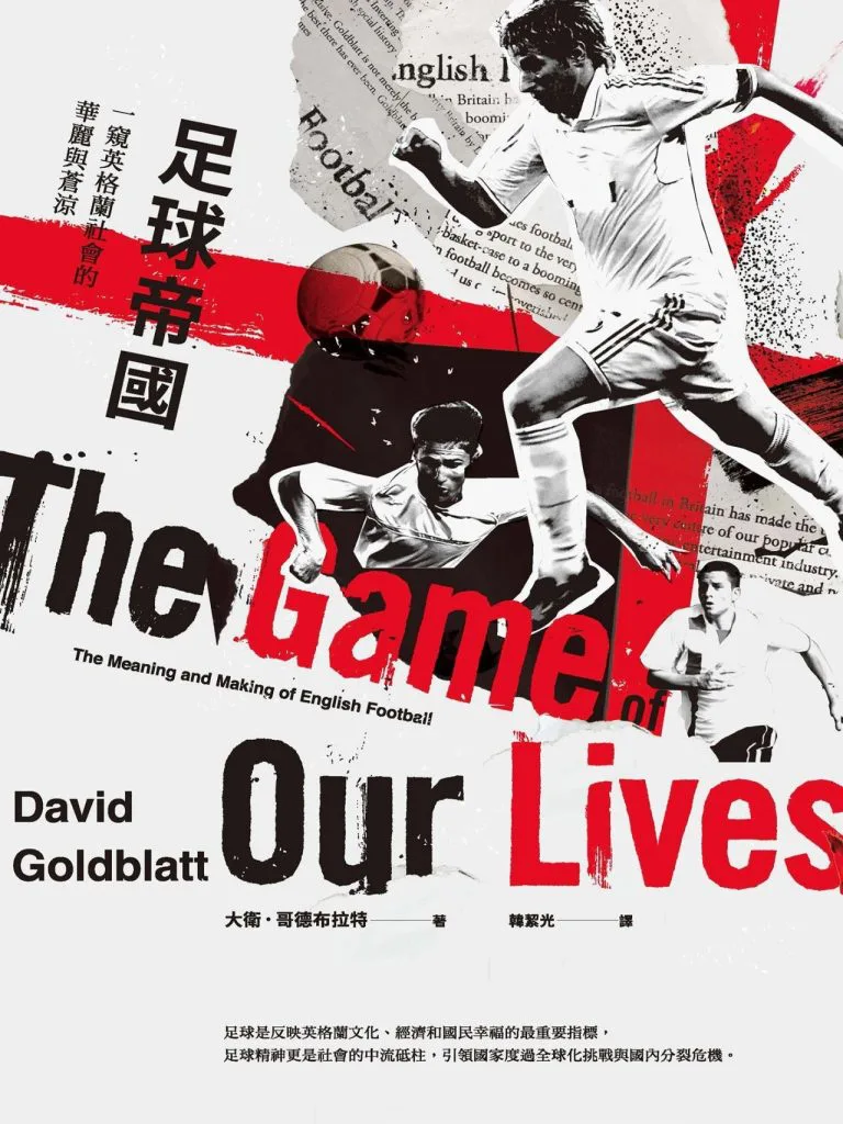 书封《足球帝国》,大卫·哥德布拉特著,副标题「一窥英格兰社会的华丽与苍凉」,英文书名The Game of Our Lives,画面拼贴红黑白色调的球员跃起踢球剪影与报纸剪报