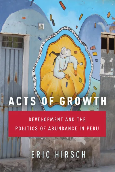 书封《Acts of Growth: Development and the Politics of Abundance in Peru》（增长行动），作者埃里克·赫许，背景是秘鲁一栋建筑外墙上的壁画，画着一位戴帽子弯腰劳作的人物。