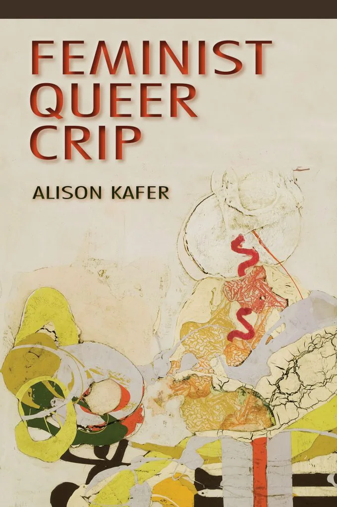 书影:红字标题FEMINIST QUEER CRIP、作者ALISON KAFER,下方是抽象拼贴画,红黄橙色的有机曲线与圆形图案。