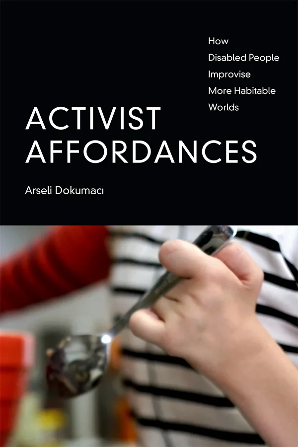 封面书名Activist Affordances：How Disabled People Improvise More Habitable Worlds，作者Arseli Dokumacı；下方是一只手用改造过的长柄勺子舀取物品的特写。