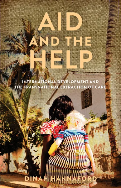 封面书名Aid and the Help：International Development and the Transnational Extraction of Care，作者Dinah Hannaford；画面是一名女性背着一名浅肤色孩童，背对镜头站在棕榈树旁的院墙前。