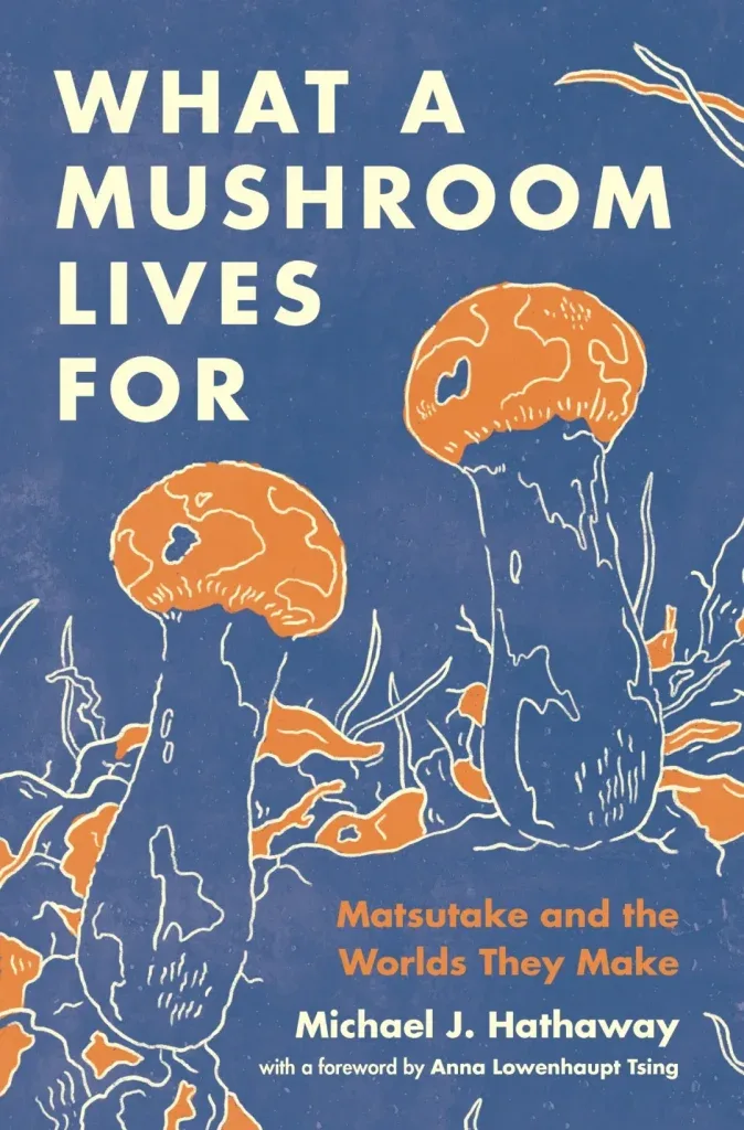 封面为深蓝底配橙白色松茸插画，主标题《What a Mushroom Lives For》，副标题「Matsutake and the Worlds They Make」，作者 Michael J. Hathaway，罗安清（Anna Lowenhaupt Tsing）作序。